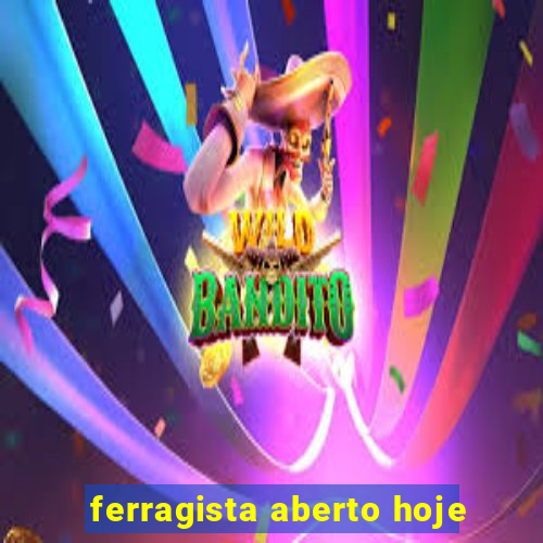 ferragista aberto hoje